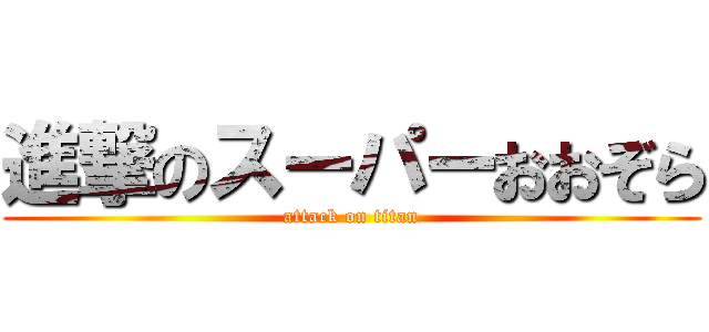 進撃のスーパーおおぞら (attack on titan)