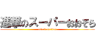 進撃のスーパーおおぞら (attack on titan)