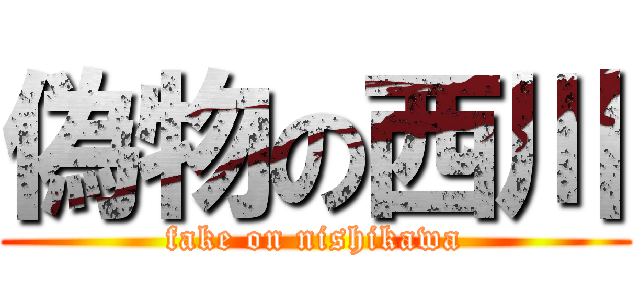 偽物の西川 (fake on nishikawa)