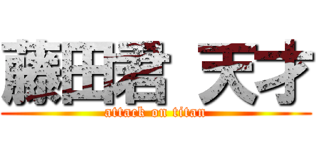 藤田君 天才 (attack on titan)