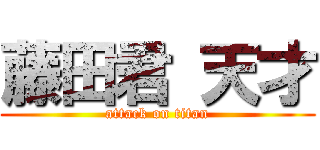 藤田君 天才 (attack on titan)