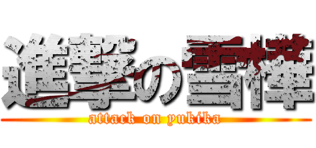 進撃の雪樺 (attack on yukika)