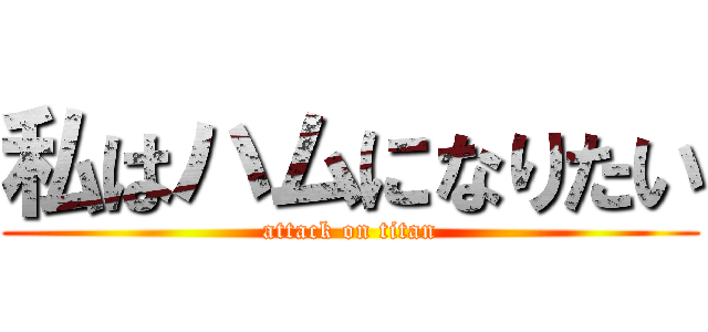 私はハムになりたい (attack on titan)