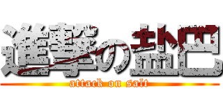 進撃の盐巴 (attack on salt)