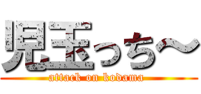 児玉っち～ (attack on kodama )