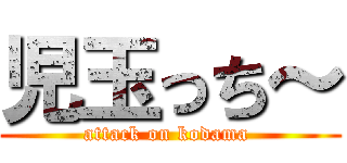 児玉っち～ (attack on kodama )