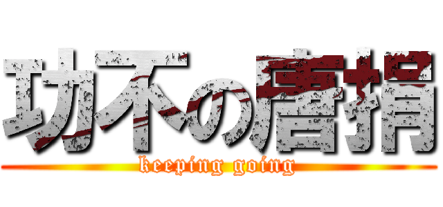 功不の唐捐 (keeping going)