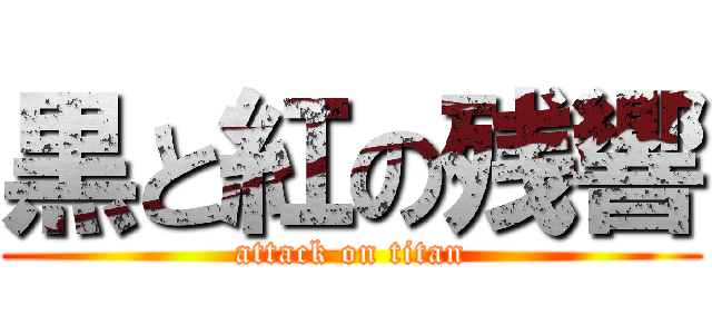 黒と紅の残響 (attack on titan)