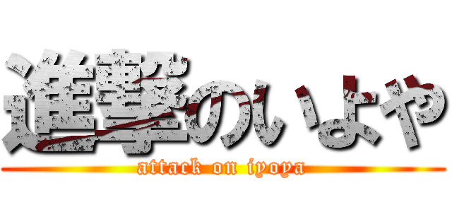 進撃のいよや (attack on iyoya)