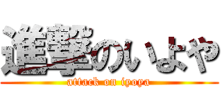 進撃のいよや (attack on iyoya)
