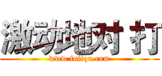 激动地对 打 (www.fuliqu.com)