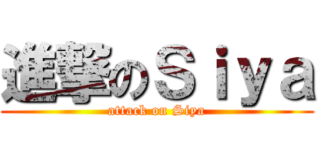 進撃のＳｉｙａ (attack on Siya)