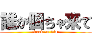 誰か個ちゃ来て (attack on titan)