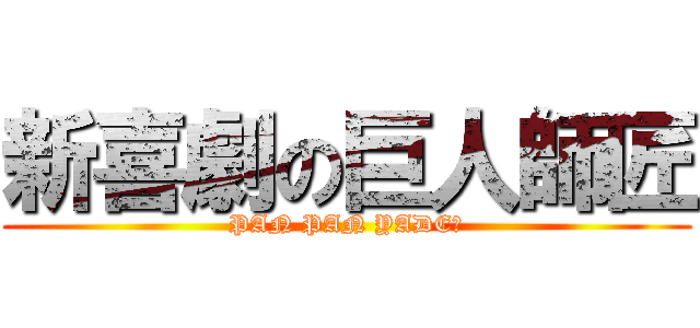 新喜劇の巨人師匠 (PAN PAN YADE！)