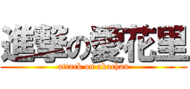 進撃の愛花里 (attack on akachan)