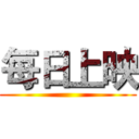 每日上映 ()