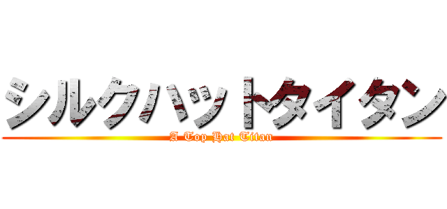 シルクハットタイタン (A Top Hat Titan)