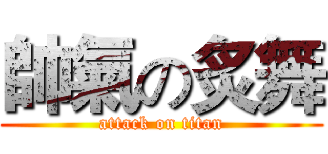帥氣の炙舞 (attack on titan)