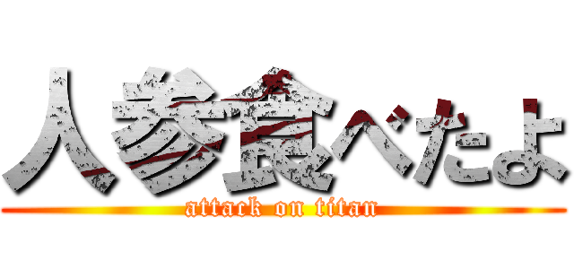 人参食べたよ (attack on titan)