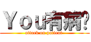 Ｙｏｕ有病嗎 (attack on patient )