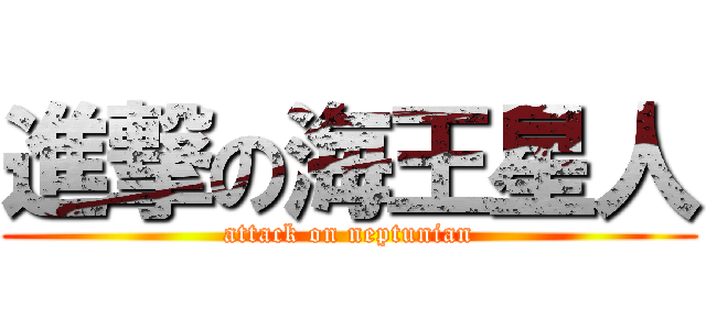 進撃の海王星人 (attack on neptunian)