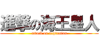 進撃の海王星人 (attack on neptunian)