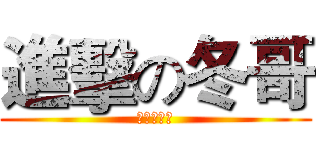 進擊の冬哥 (我是最帅的)