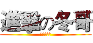 進擊の冬哥 (我是最帅的)