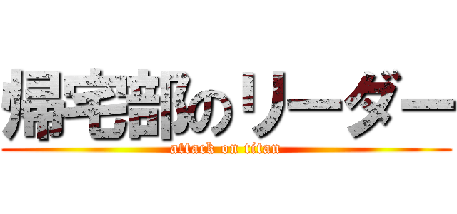 帰宅部のリーダー (attack on titan)