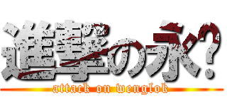 進撃の永乐 (attack on wenglok)