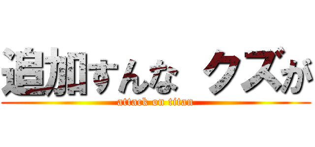 追加すんな クズが (attack on titan)
