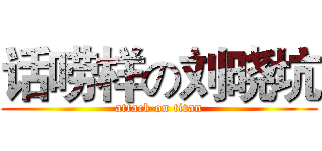 话唠样の刘晓坑 (attack on titan)