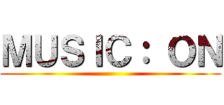 ＭＵＳＩＣ： ＯＮ ()