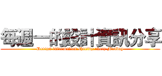 每週一的設計資訊分享 (Design information sharing every Monday)