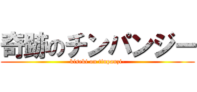 奇跡のチンパンジー (kiseki on tinpanzi-)