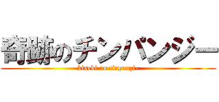 奇跡のチンパンジー (kiseki on tinpanzi-)