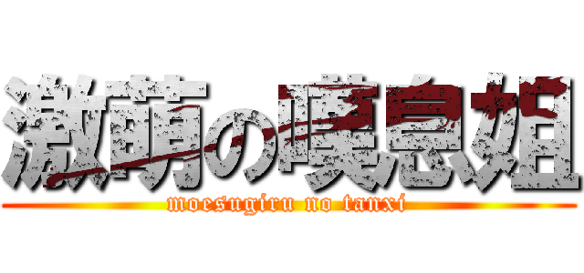 激萌の嘆息姐 (moesugiru no tanxi)