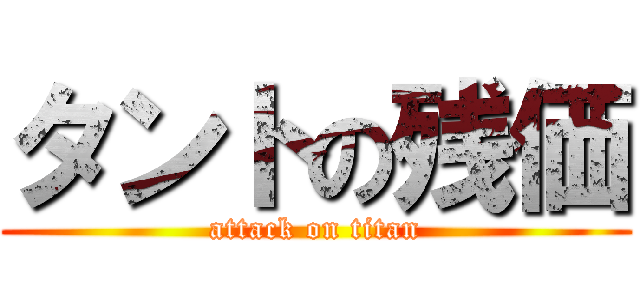 タントの残価 (attack on titan)