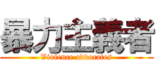 暴力主義者 (Violence advocates)