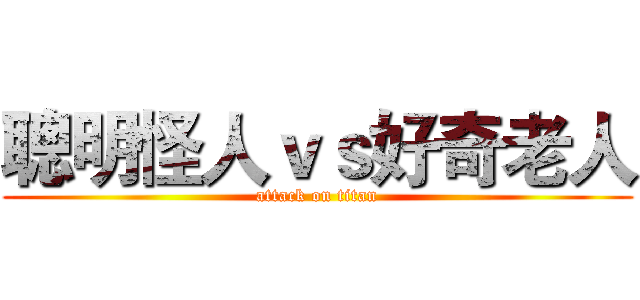 聰明怪人ｖｓ好奇老人 (attack on titan)