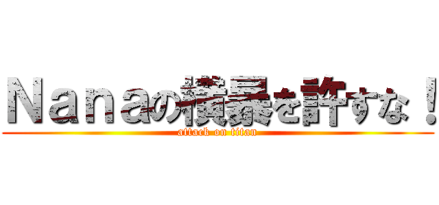 Ｎａｎａの横暴を許すな！ (attack on titan)