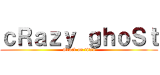 ｃＲａｚｙ ｇｈｏＳｔ (attack on titan)