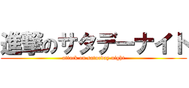 進撃のサタデーナイト (attack on saturday night)