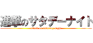 進撃のサタデーナイト (attack on saturday night)