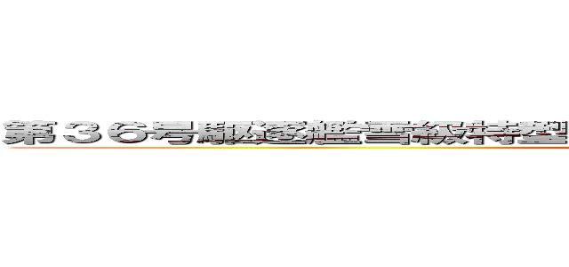 第３６号駆逐艦雪級特型駆逐艦一等駆逐艦吹雪型２番艦白雪 (36 Destroyer Shirayuki)