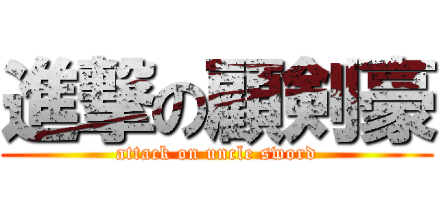 進撃の顧剣豪 (attack on uncle sword)