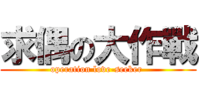 求偶の大作戰 (operation love-seeker )