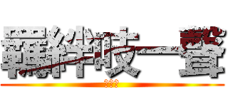 羈絆吱一聲 (つ﹏⊂)