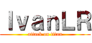 ＩｖａｎＬＲ (attack on titan)