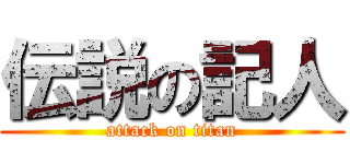 伝説の記人 (attack on titan)